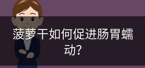 菠萝干如何促进肠胃蠕动？(菠萝干如何促进肠胃蠕动的)